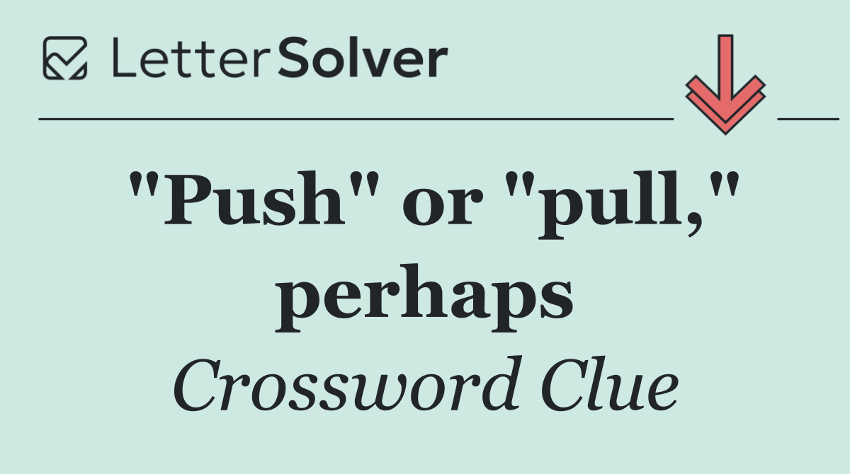 "Push" or "pull," perhaps