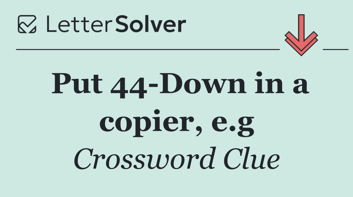 Put 44 Down in a copier, e.g