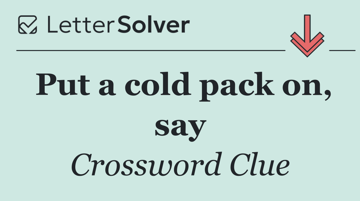 Put a cold pack on, say