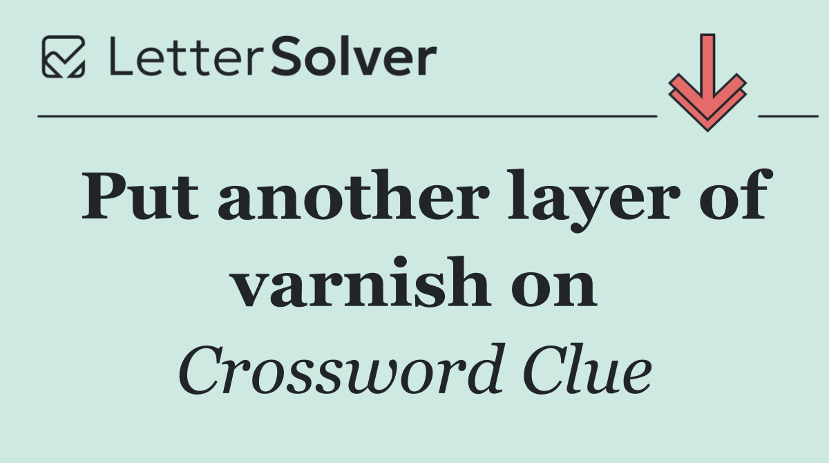 Put another layer of varnish on