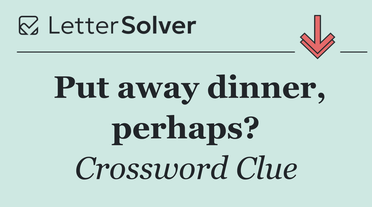 Put away dinner, perhaps?