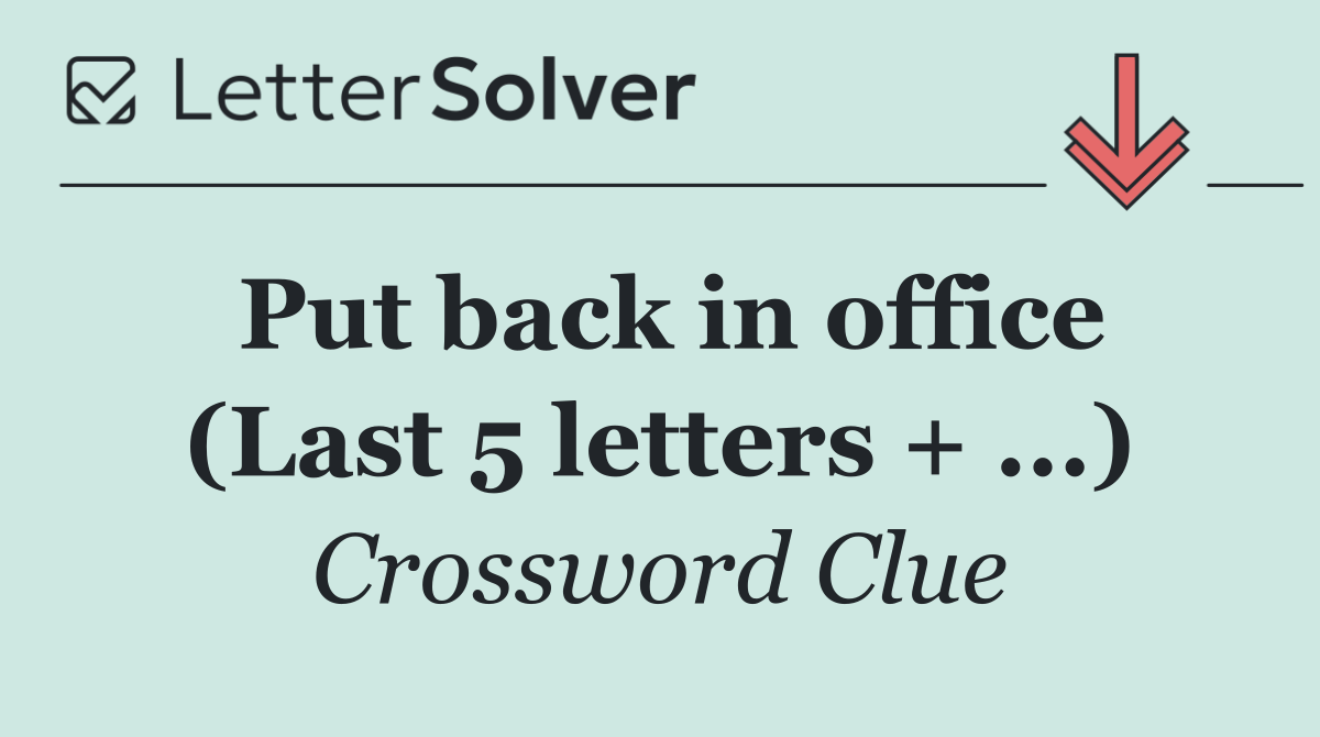 Put back in office (Last 5 letters + ...)
