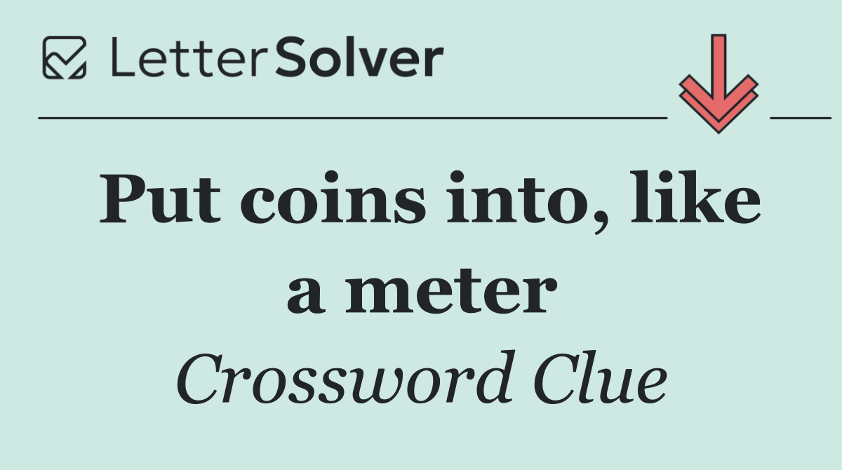 Put coins into, like a meter