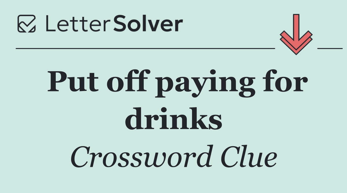 Put off paying for drinks