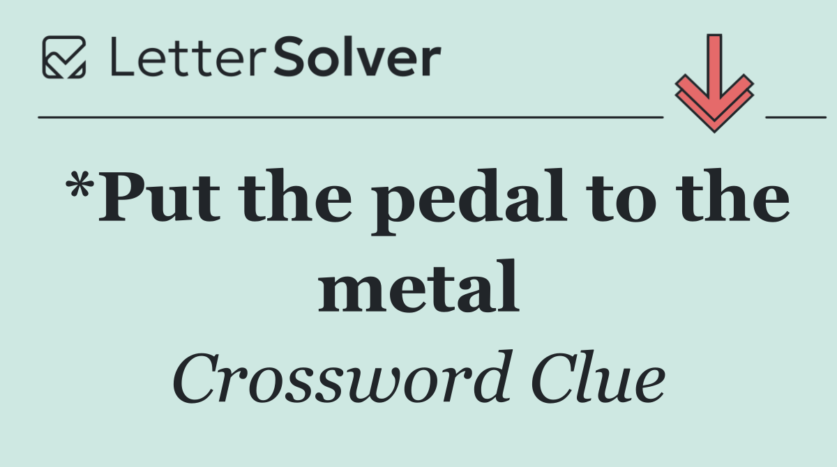 *Put the pedal to the metal