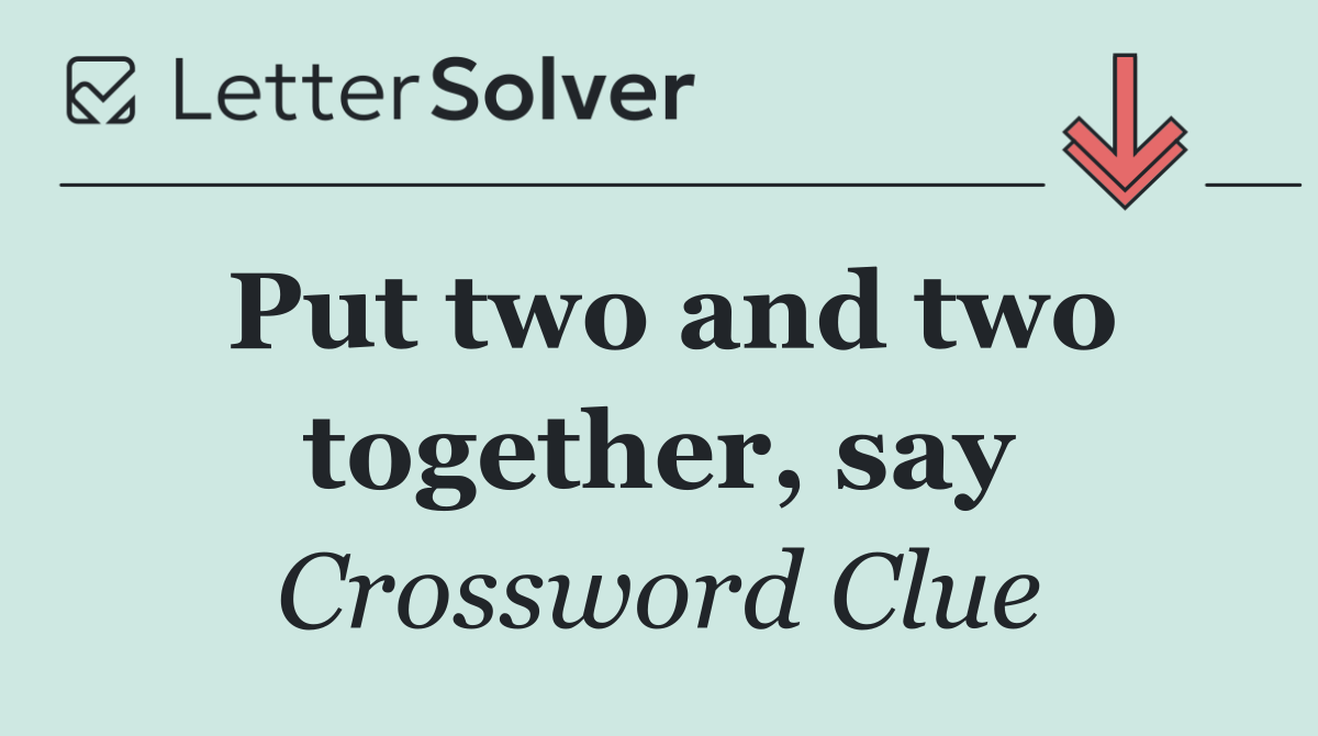 Put two and two together, say
