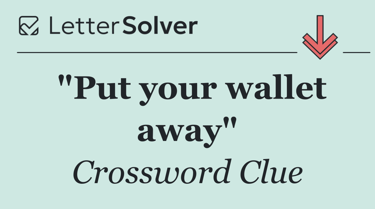 "Put your wallet away"