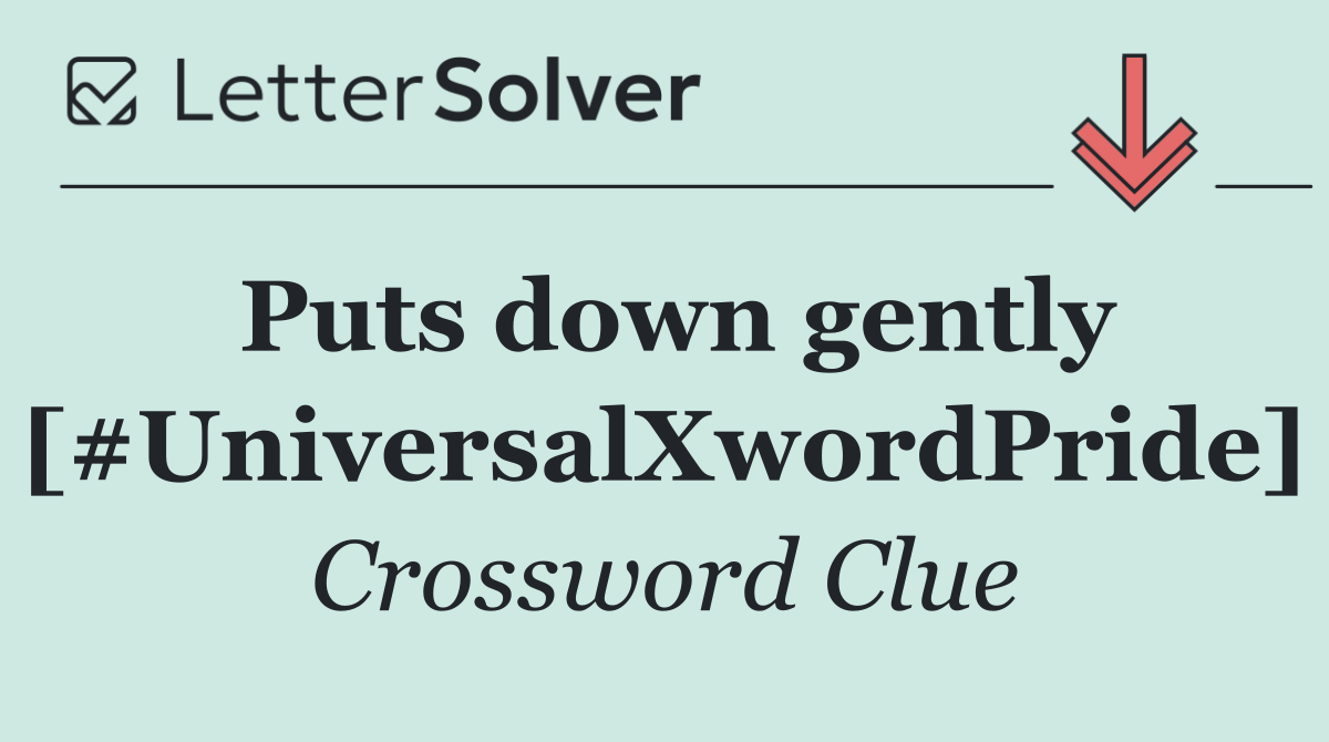 Puts down gently [#UniversalXwordPride]