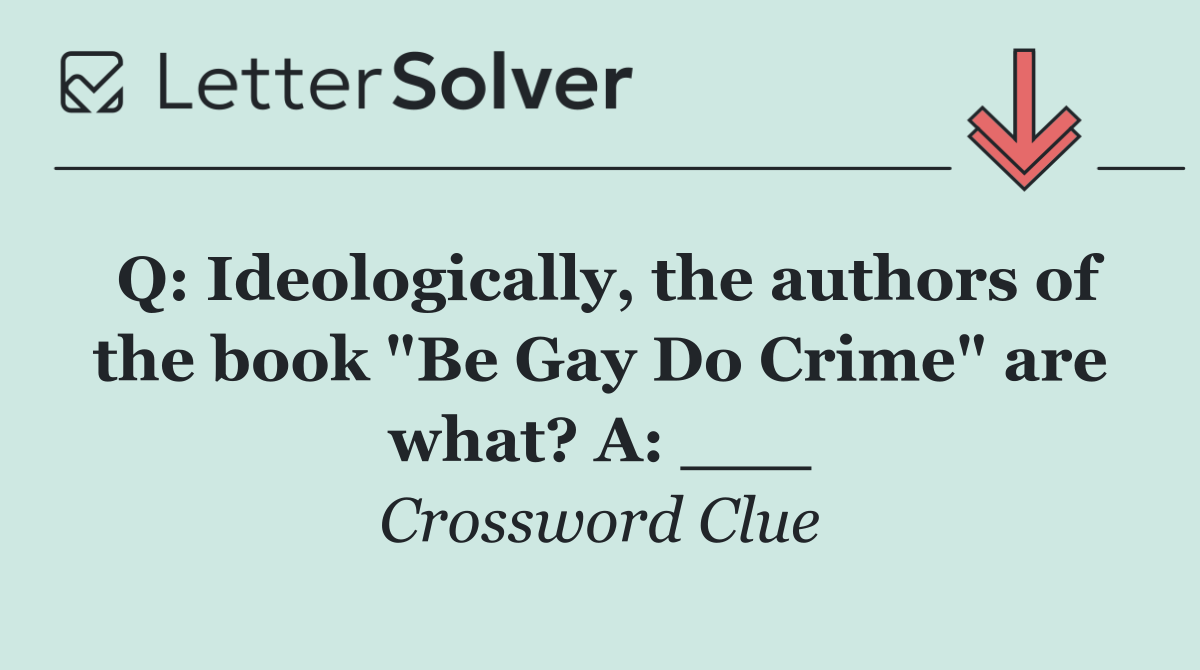 Q: Ideologically, the authors of the book "Be Gay Do Crime" are what? A: ___