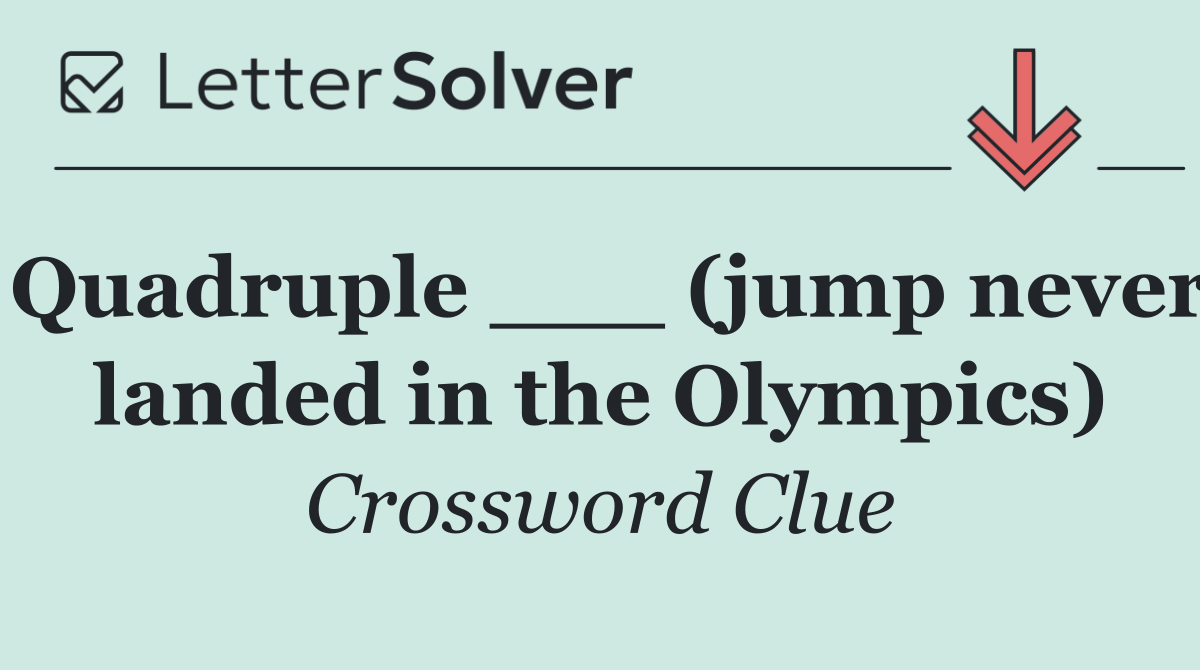 Quadruple ___ (jump never landed in the Olympics)