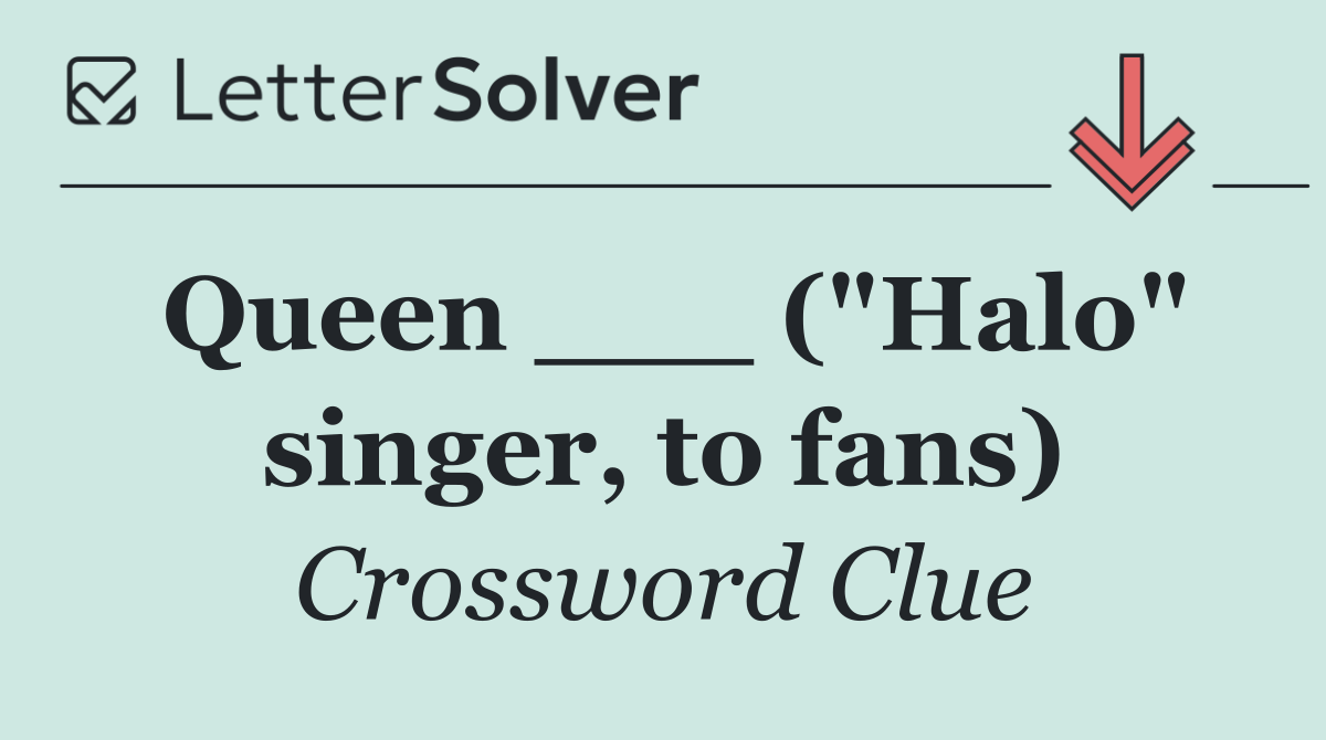 Queen ___ ("Halo" singer, to fans)