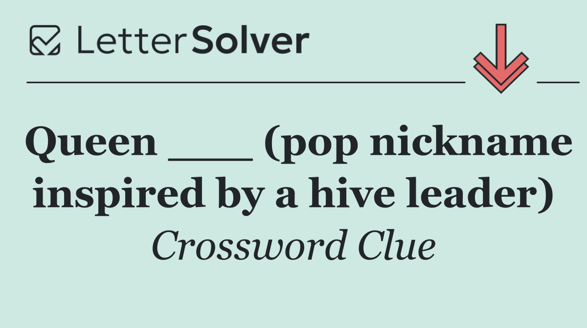Queen ___ (pop nickname inspired by a hive leader)