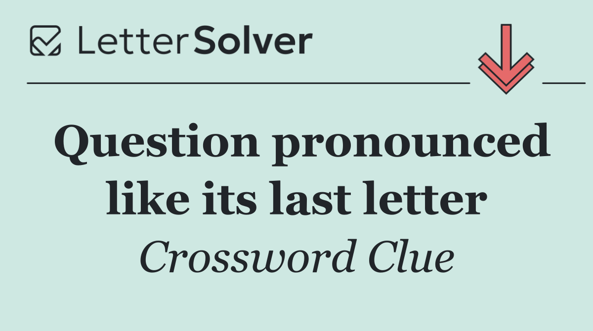 Question pronounced like its last letter