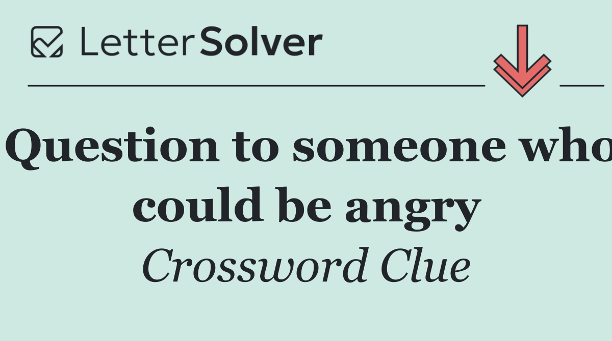 Question to someone who could be angry