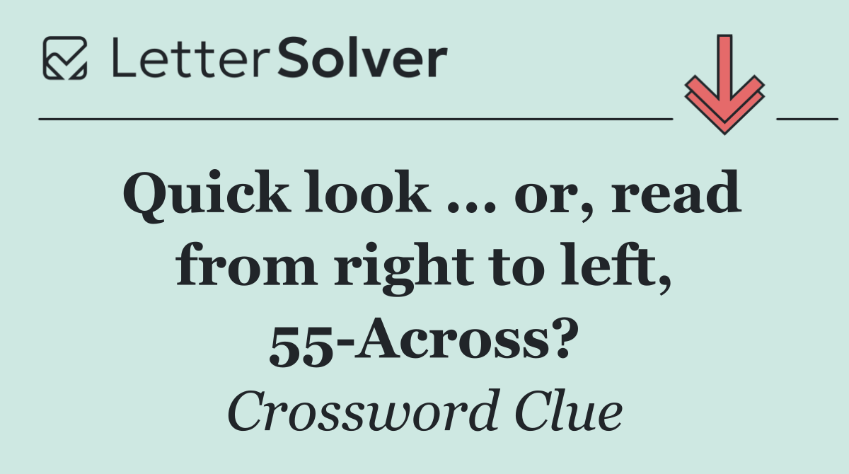 Quick look ... or, read from right to left, 55 Across?