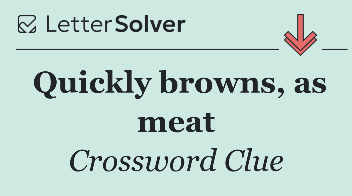 Quickly browns, as meat