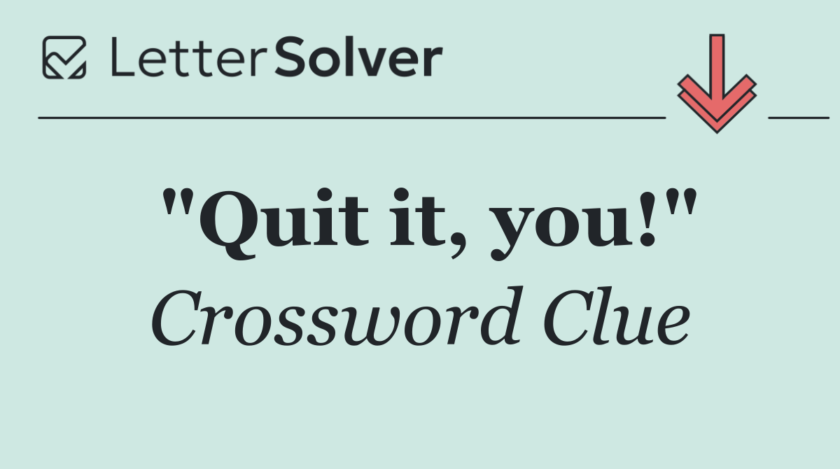 "Quit it, you!"