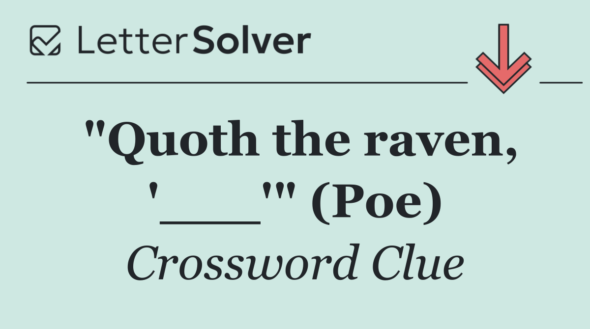 "Quoth the raven, '___'" (Poe)