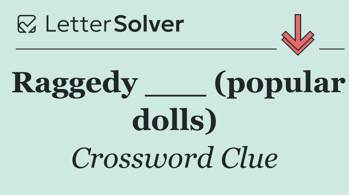 Raggedy ___ (popular dolls)