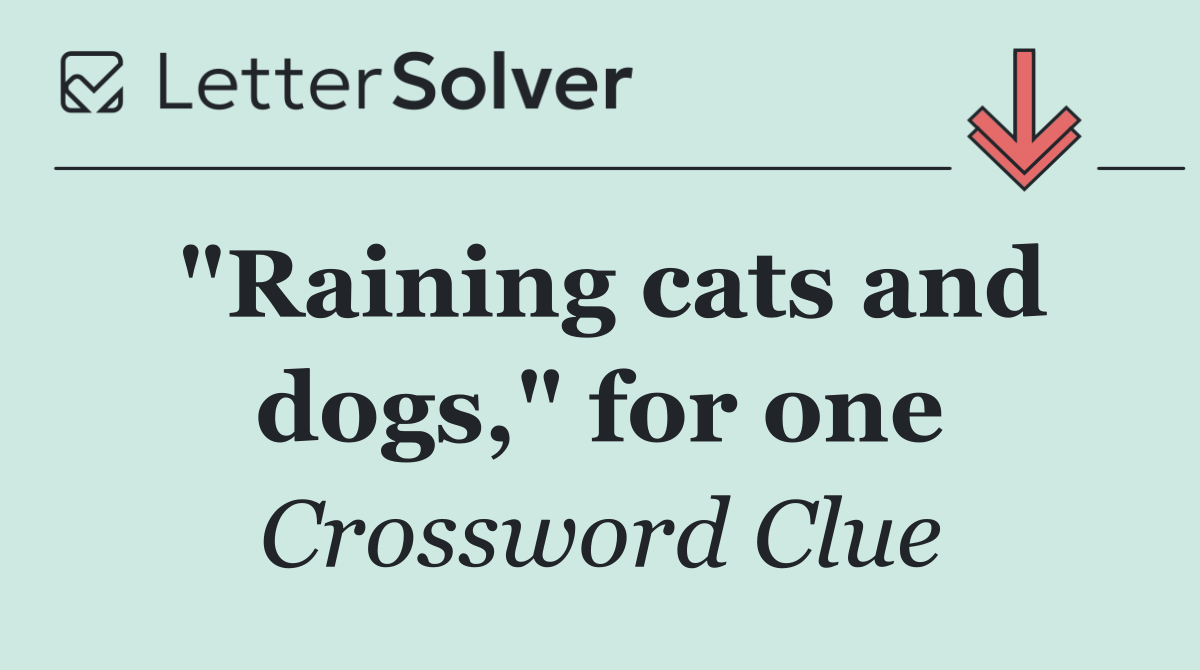 "Raining cats and dogs," for one