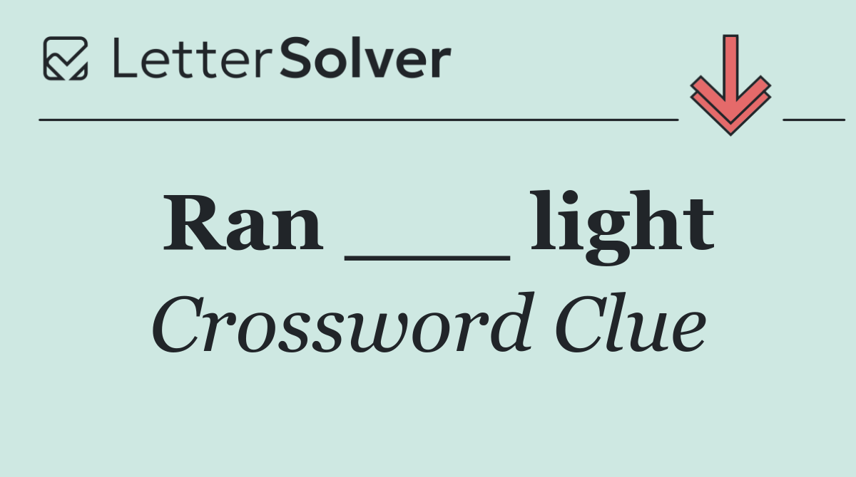 Ran ___ light