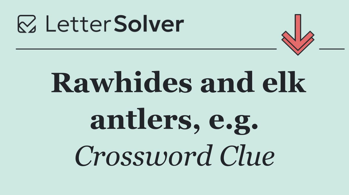 Rawhides and elk antlers, e.g.