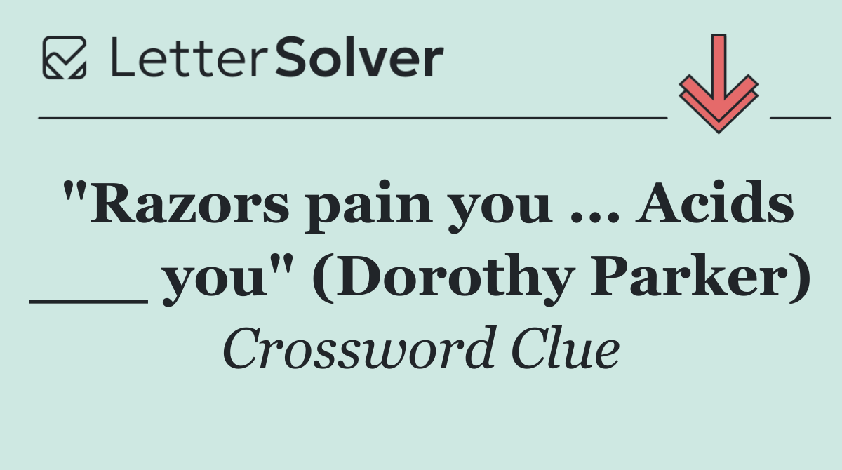 "Razors pain you ... Acids ___ you" (Dorothy Parker)