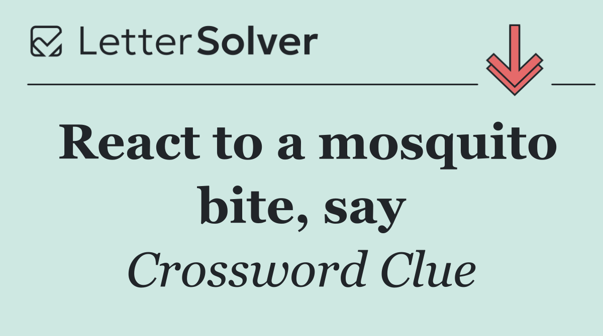 React to a mosquito bite, say
