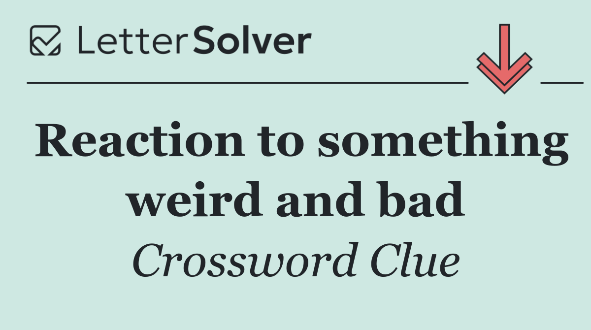 Reaction to something weird and bad