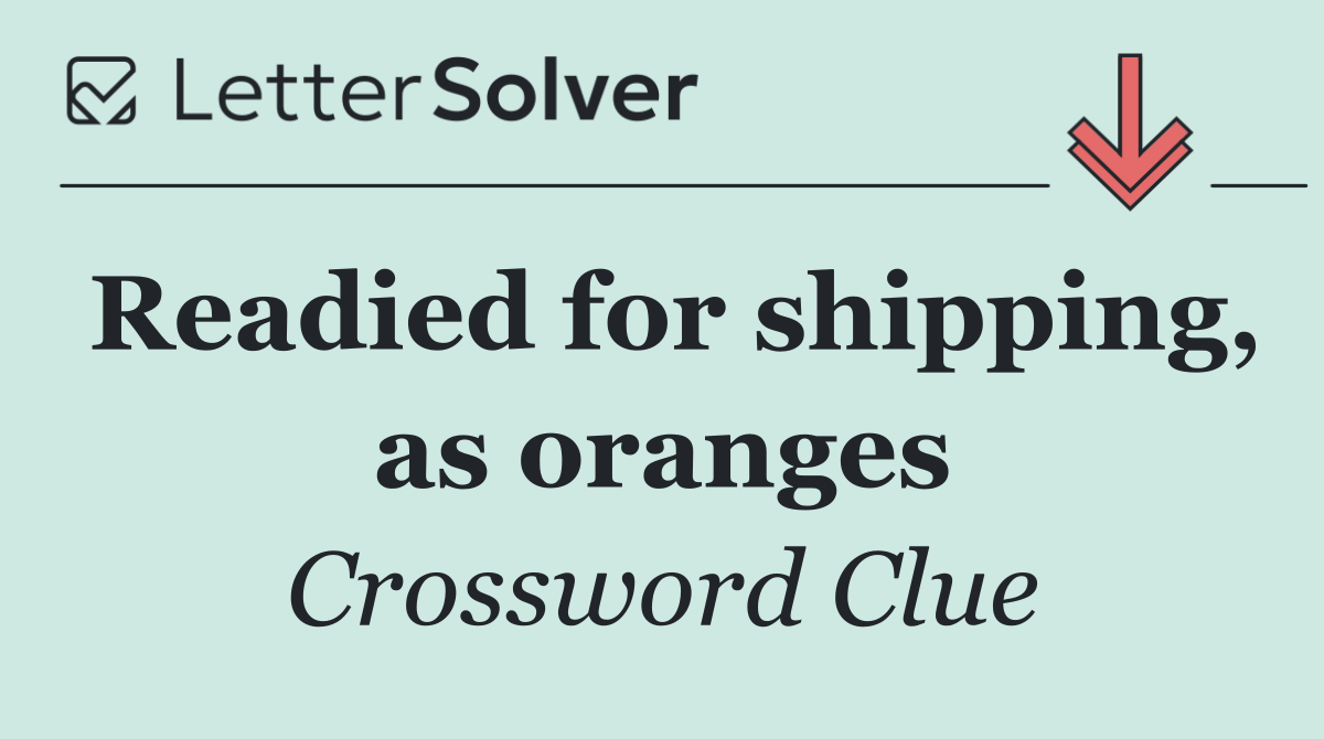 Readied for shipping, as oranges