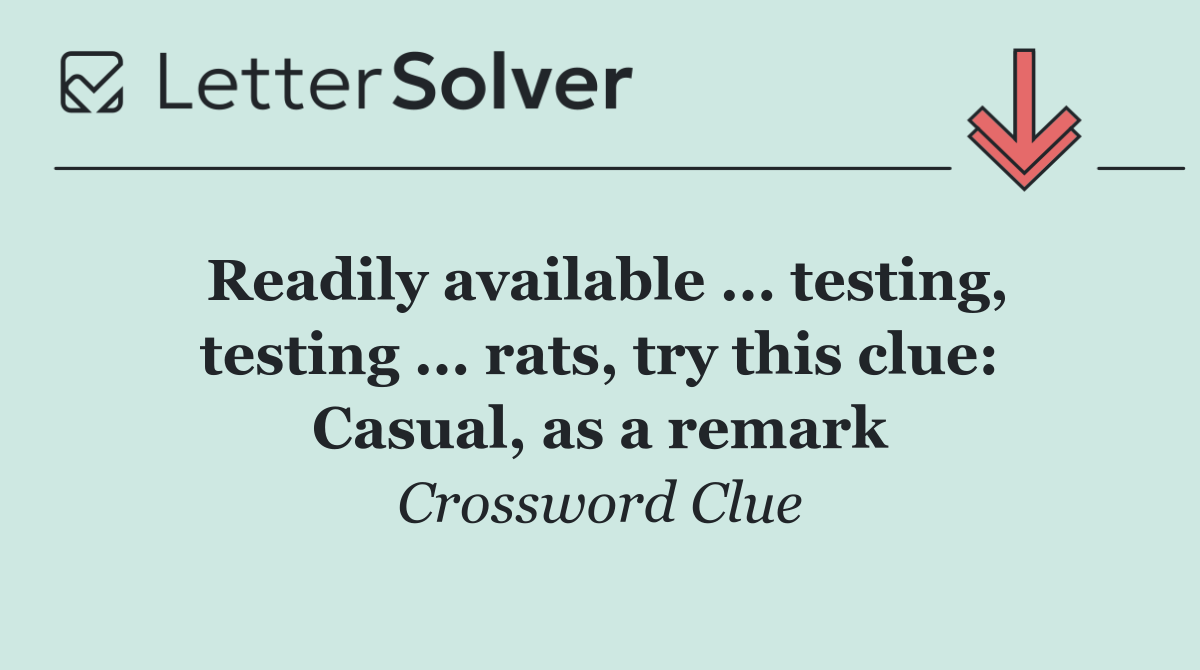 Readily available ... testing, testing ... rats, try this clue: Casual, as a remark