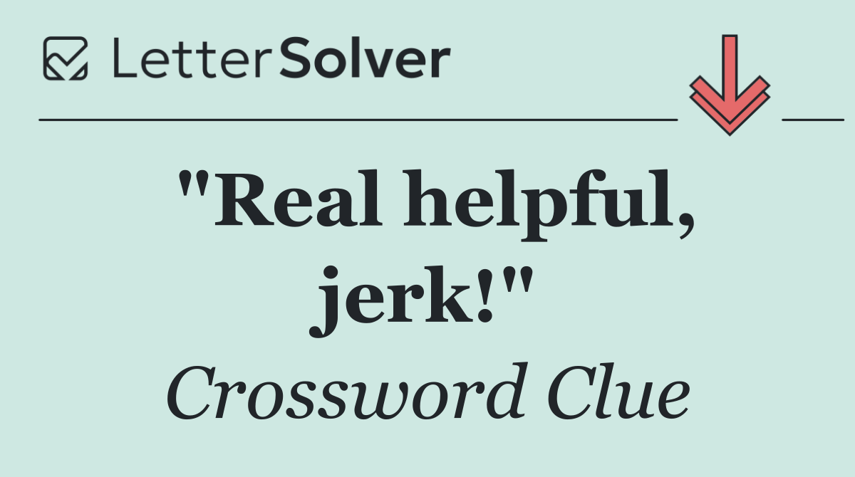 "Real helpful, jerk!"