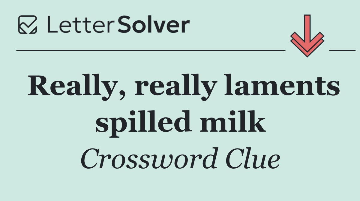 Really, really laments spilled milk