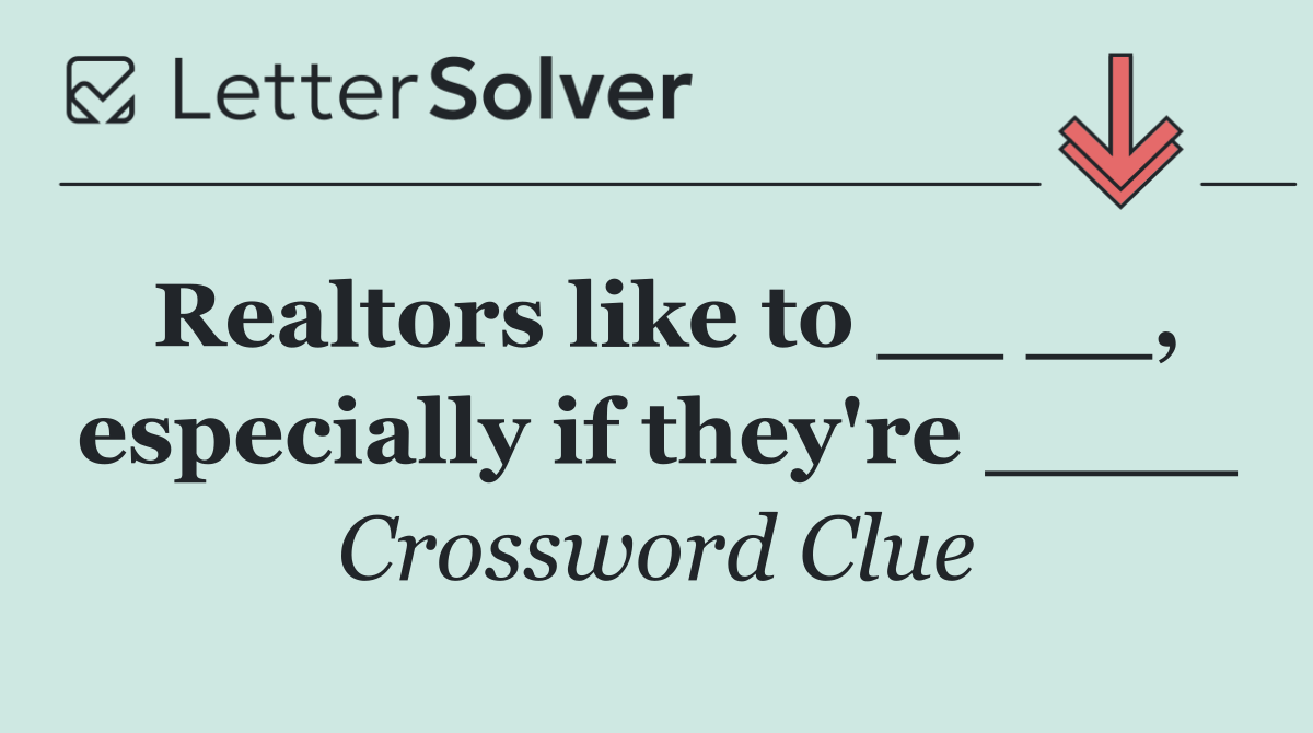 Realtors like to __ __, especially if they're ____