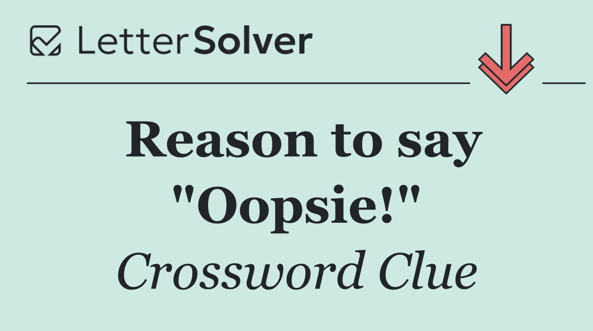 Reason to say "Oopsie!"