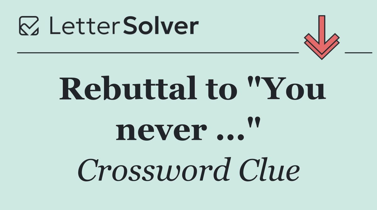 Rebuttal to "You never ..."