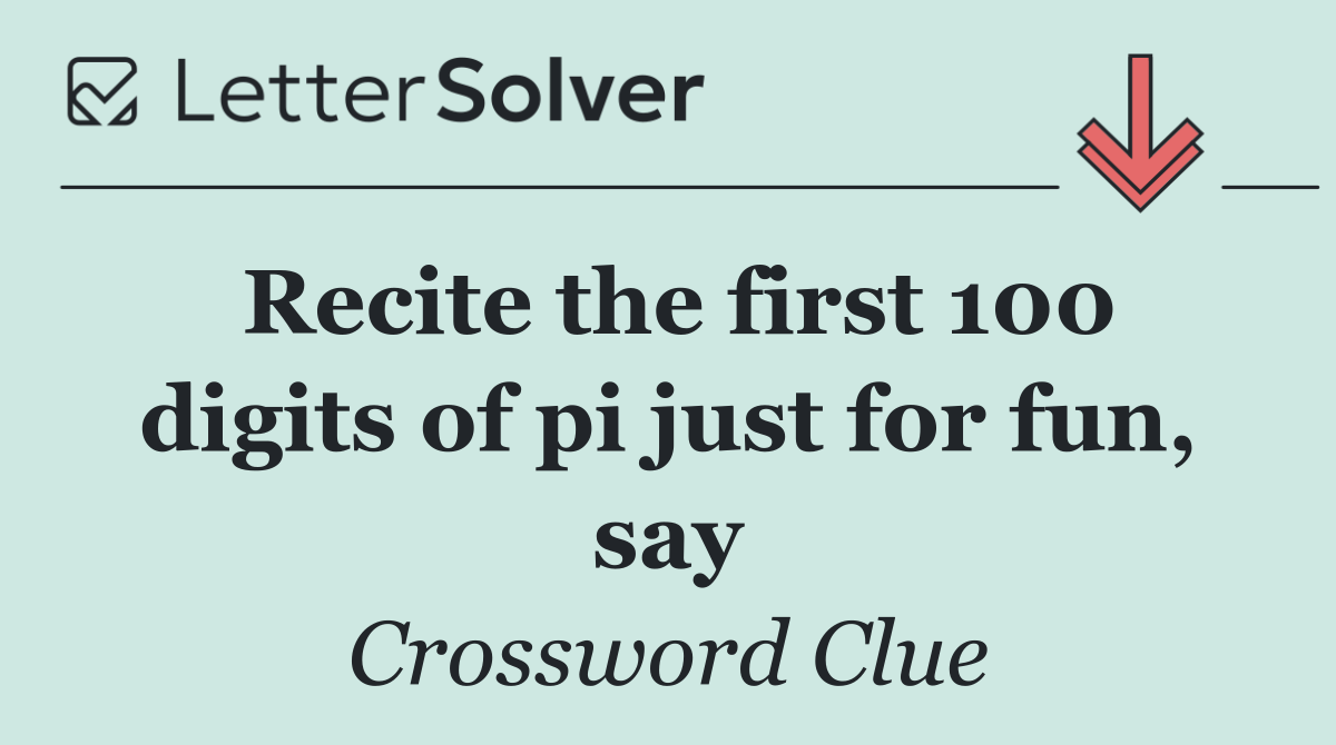 Recite the first 100 digits of pi just for fun, say