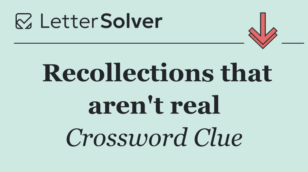 Recollections that aren't real