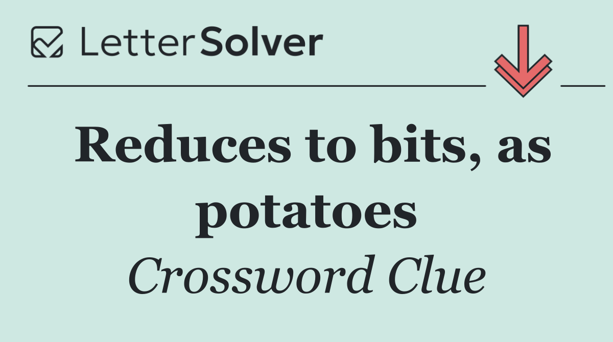 Reduces to bits, as potatoes