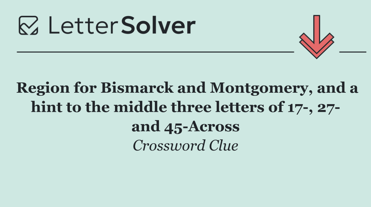 Region for Bismarck and Montgomery, and a hint to the middle three letters of 17 , 27  and 45 Across
