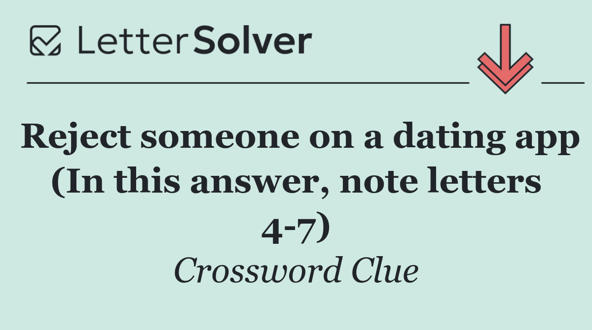 Reject someone on a dating app (In this answer, note letters 4 7)