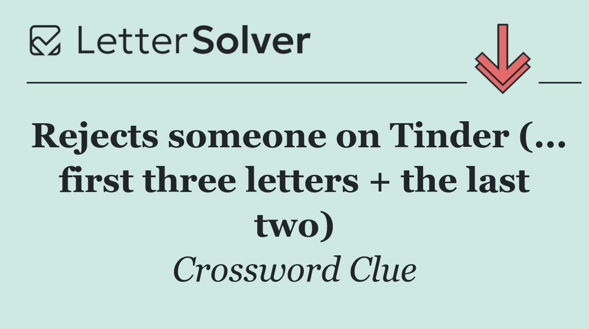 Rejects someone on Tinder (... first three letters + the last two)