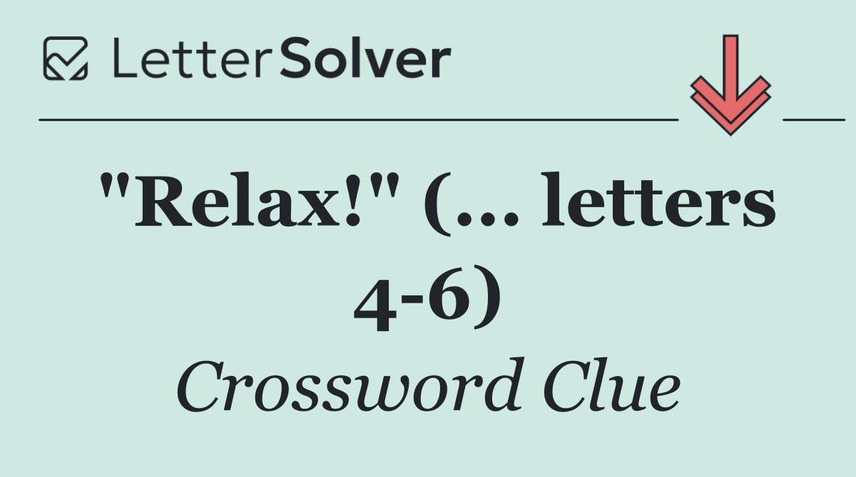 "Relax!" (... letters 4 6)