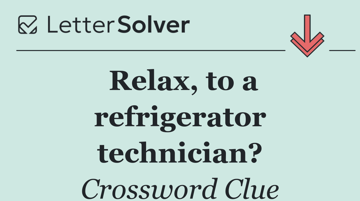 Relax, to a refrigerator technician?