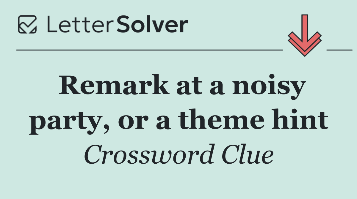 Remark at a noisy party, or a theme hint