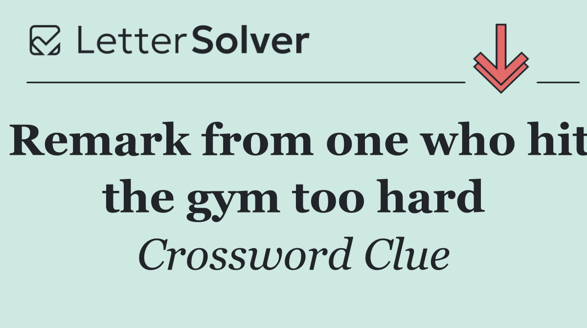 Remark from one who hit the gym too hard