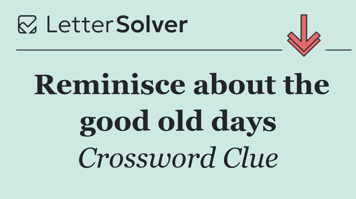 Reminisce about the good old days