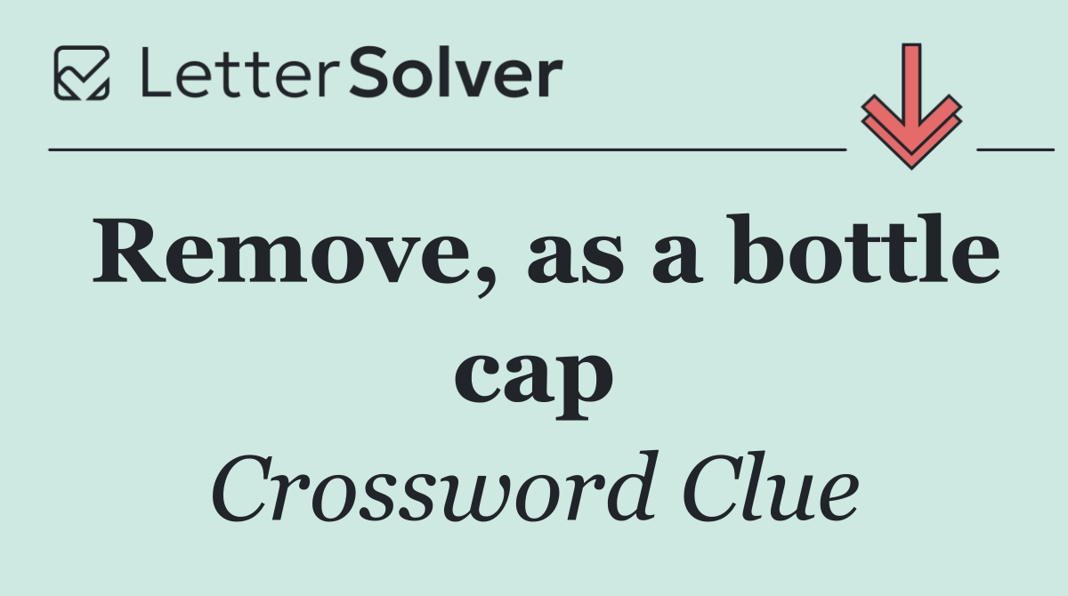 Remove, as a bottle cap