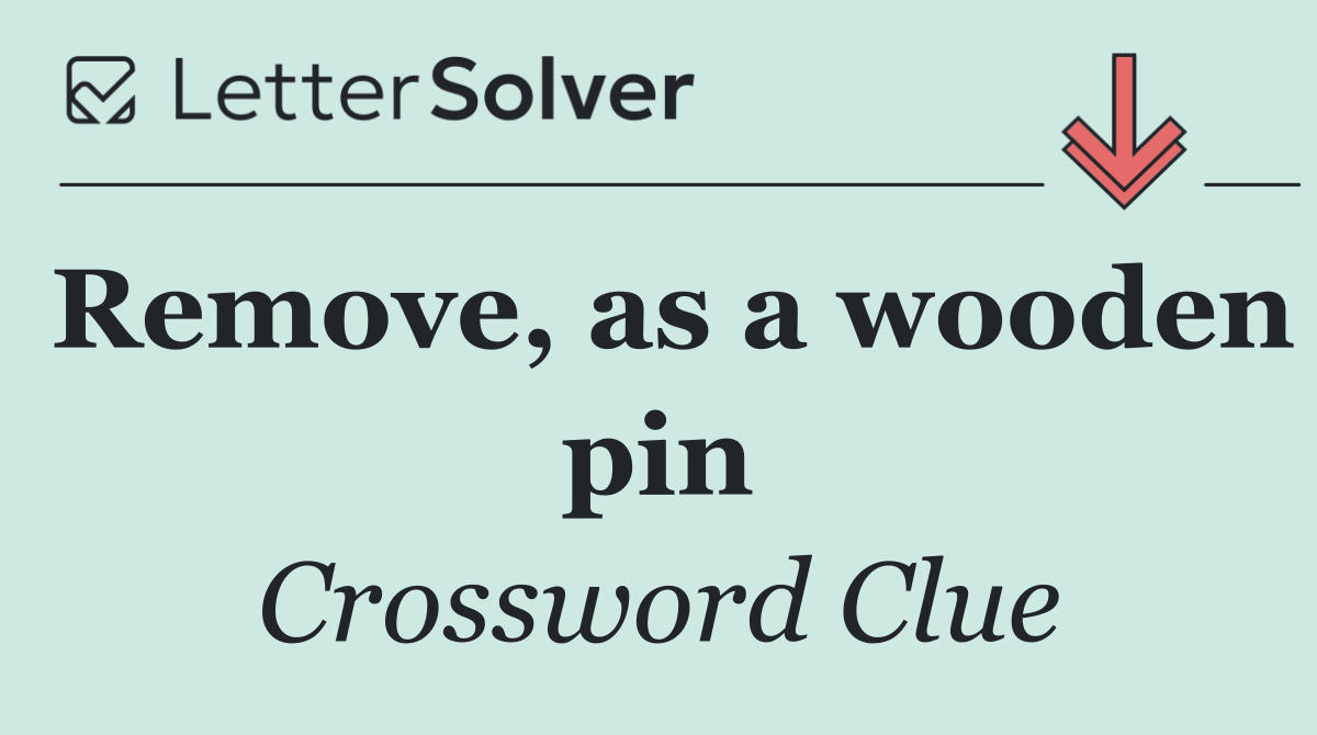Remove, as a wooden pin