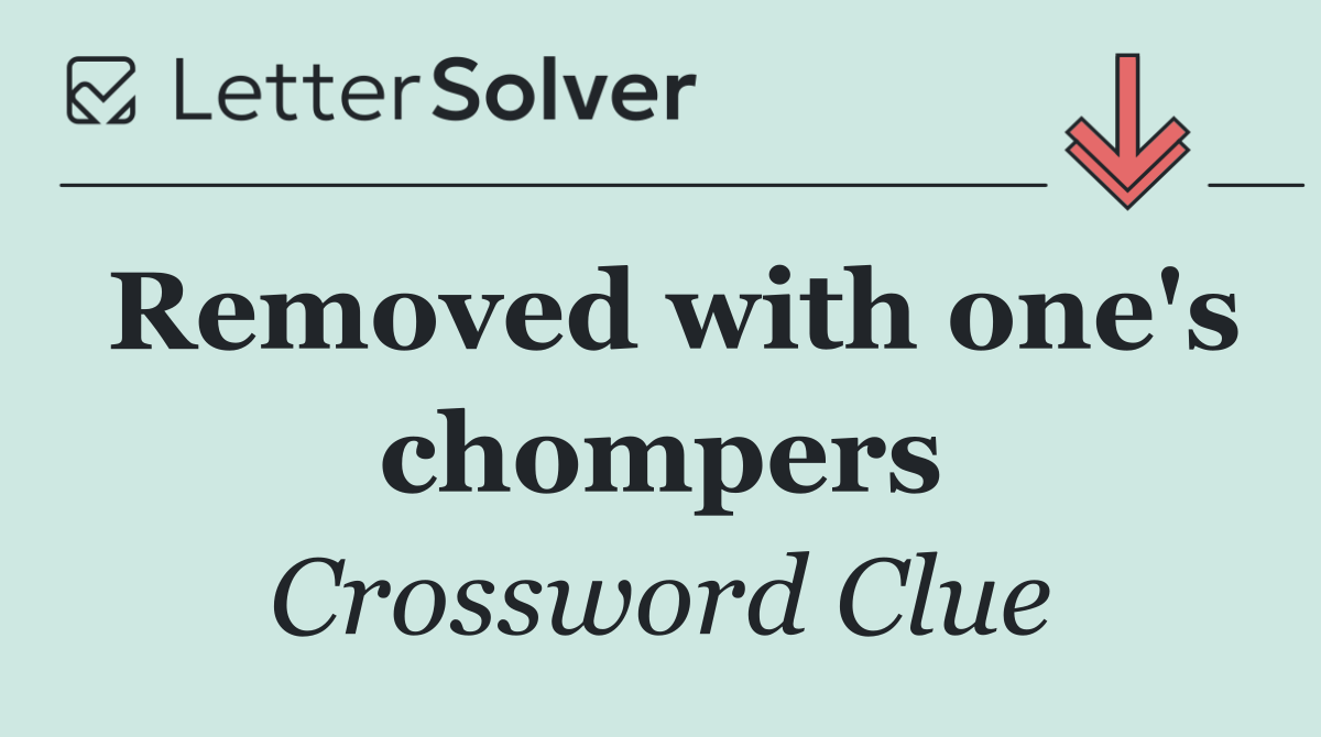 Removed with one's chompers